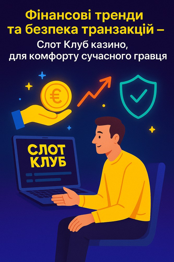 Фінансові тренди та безпека транзакцій – Слот Клуб казино, для комфорту сучасного гравця